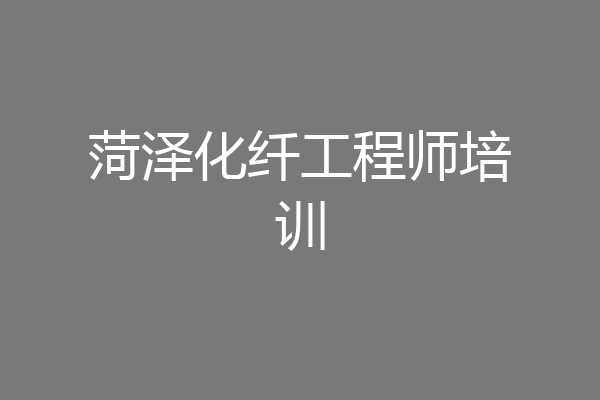 菏泽化纤工程师培训