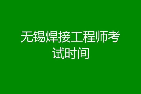 无锡焊接工程师考试时间