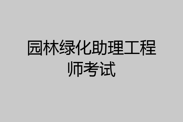 园林绿化助理工程师考试