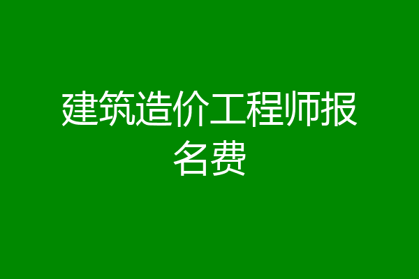建筑造价工程师报名费