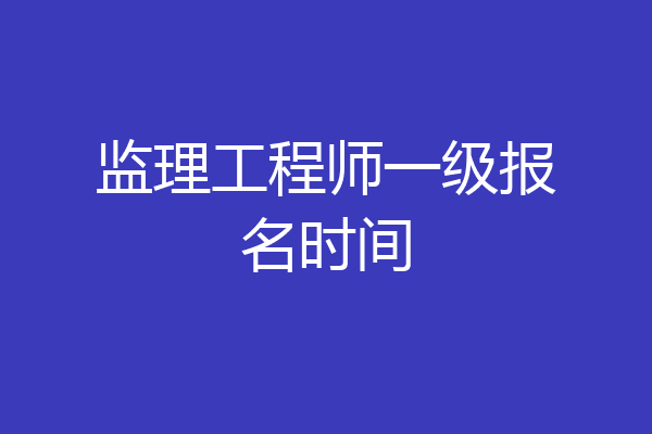 监理工程师一级报名时间