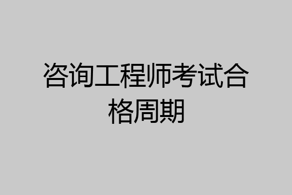 咨询工程师考试合格周期