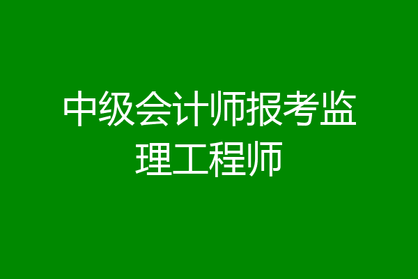 中级会计师报考监理工程师