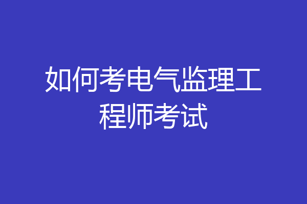 如何考电气监理工程师考试