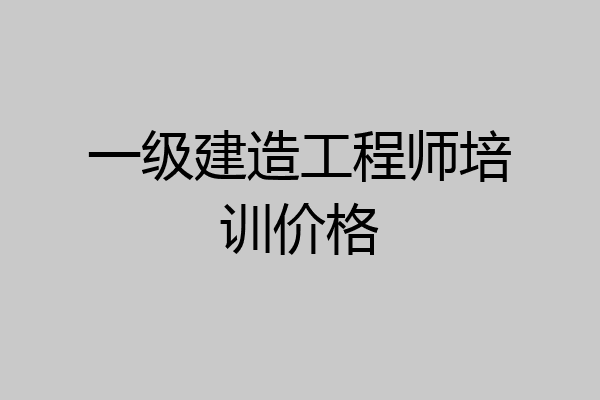 一级建造工程师培训价格