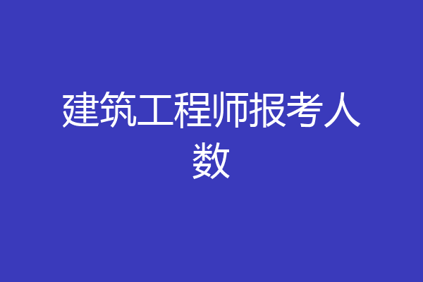 建筑工程师报考人数