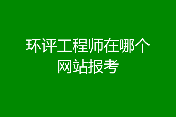 环评工程师在哪个网站报考