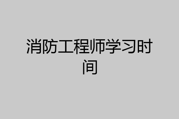 消防工程师学习时间