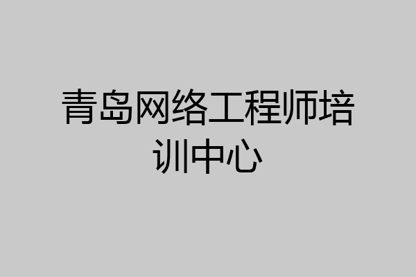 青岛网络工程师培训中心