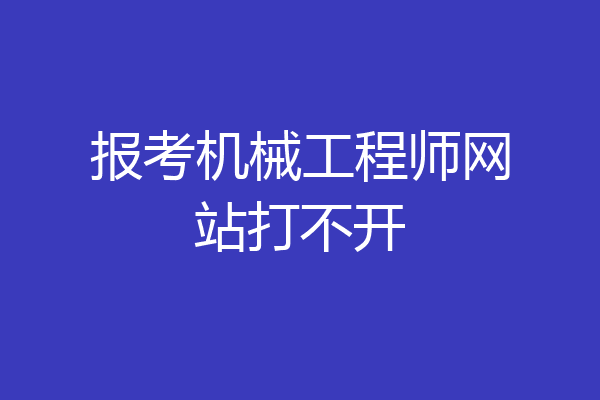 报考机械工程师网站打不开