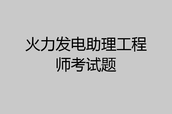 火力发电助理工程师考试题