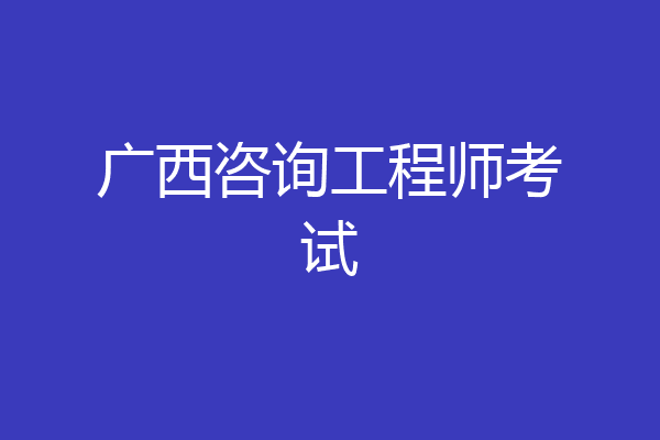 广西咨询工程师考试