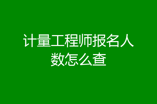 计量工程师报名人数怎么查