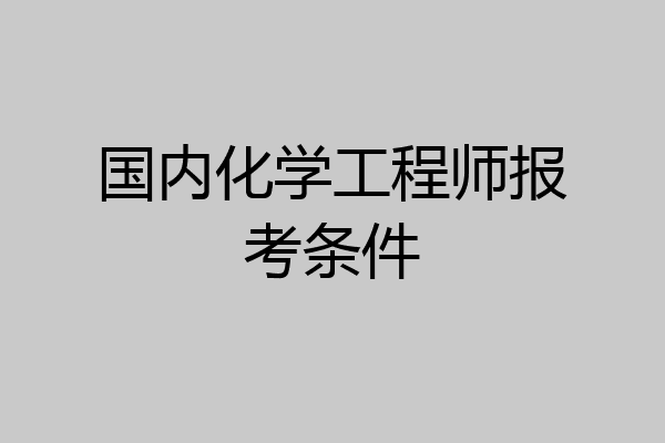 国内化学工程师报考条件
