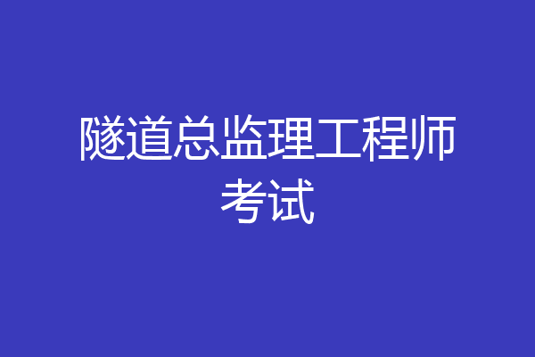 隧道总监理工程师考试