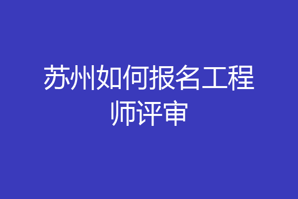 苏州如何报名工程师评审