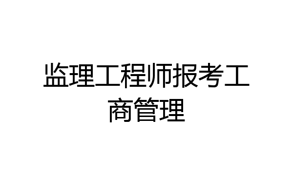 监理工程师报考工商管理