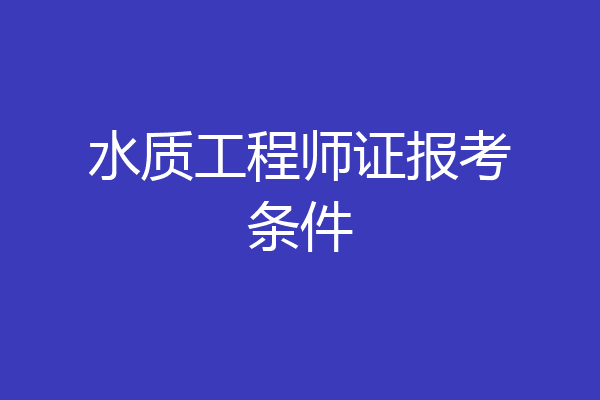 水质工程师证报考条件