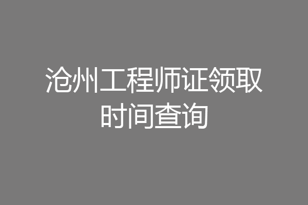 沧州工程师证领取时间查询