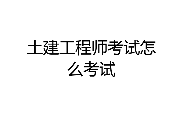 土建工程师考试怎么考试