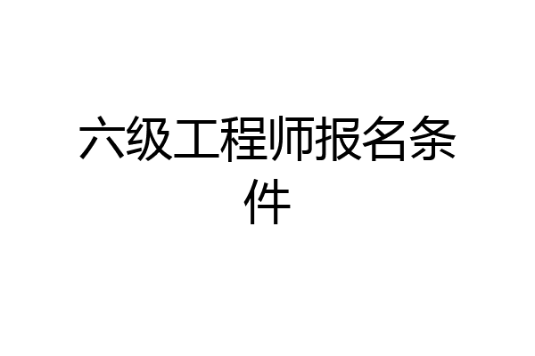 六级工程师报名条件