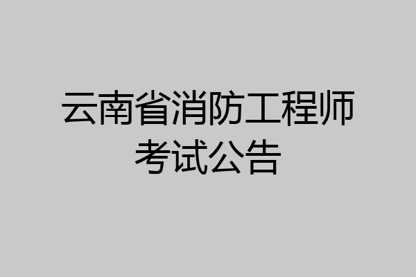 云南省消防工程师考试公告