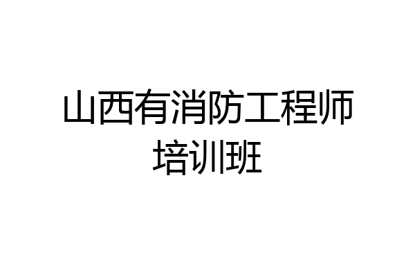 山西有消防工程师培训班