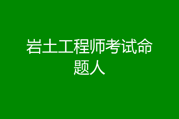 岩土工程师考试命题人