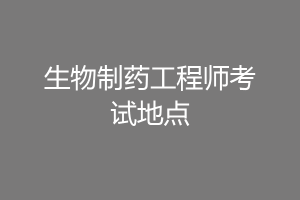 生物制药工程师考试地点
