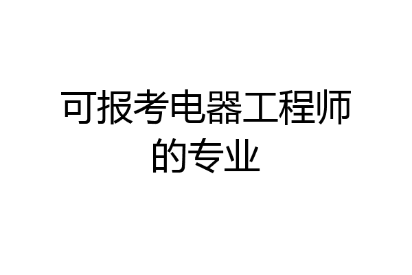 可报考电器工程师的专业