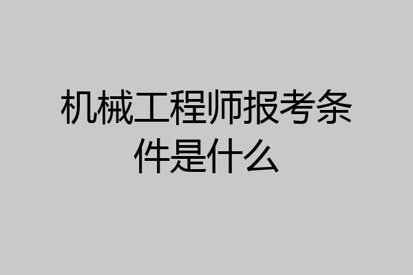 机械工程师报考条件是什么