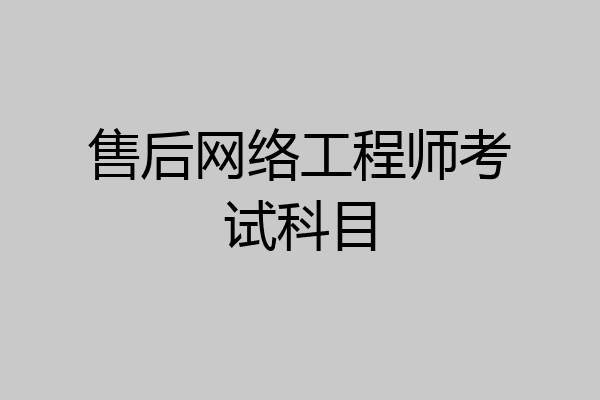 售后网络工程师考试科目