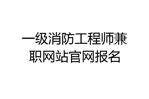 一级消防工程师兼职网站官网报名