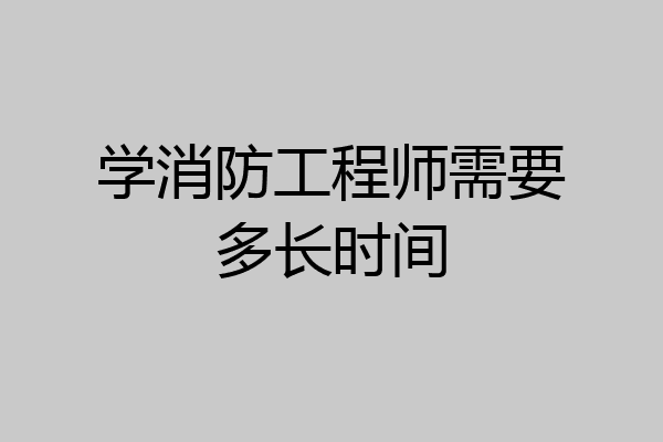 学消防工程师需要多长时间
