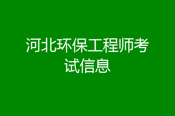 河北环保工程师考试信息