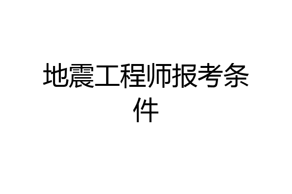 地震工程师报考条件