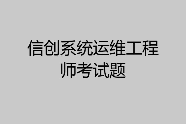 信创系统运维工程师考试题