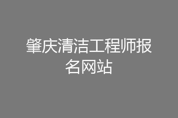 肇庆清洁工程师报名网站