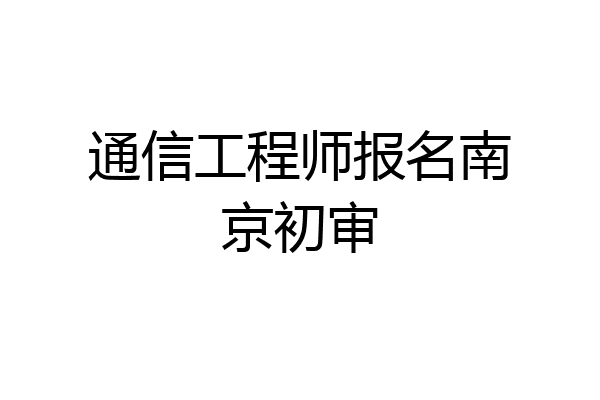 通信工程师报名南京初审