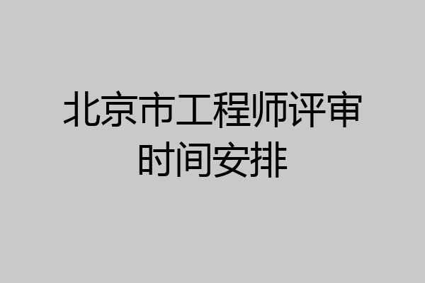 北京市工程师评审时间安排