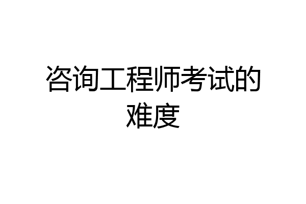 咨询工程师考试的难度