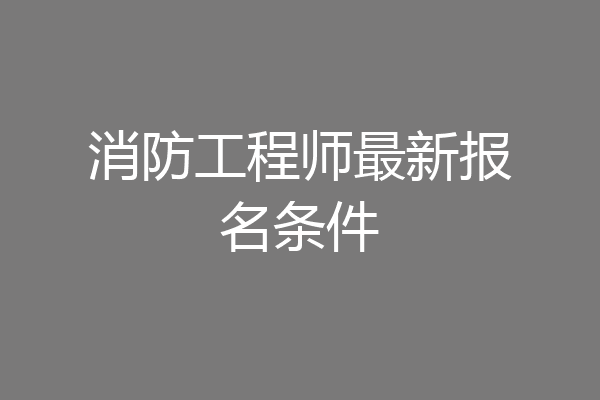 消防工程师最新报名条件
