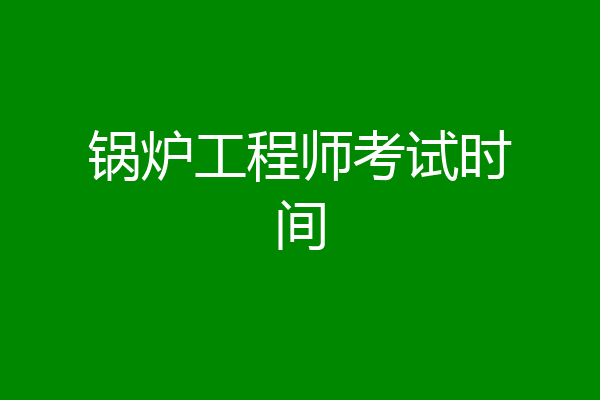 锅炉工程师考试时间