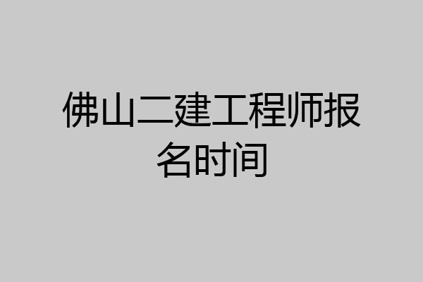 佛山二建工程师报名时间