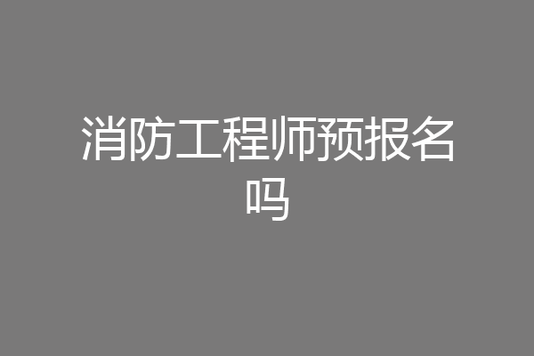 消防工程师预报名吗