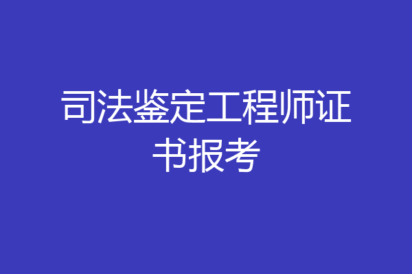 司法鉴定工程师证书报考