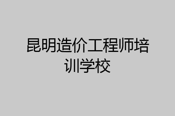 昆明造价工程师培训学校