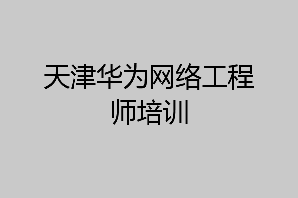 天津华为网络工程师培训
