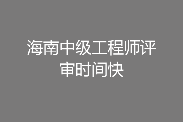 海南中级工程师评审时间快