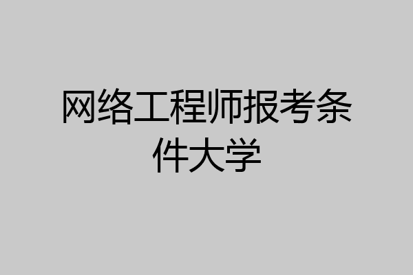 网络工程师报考条件大学
